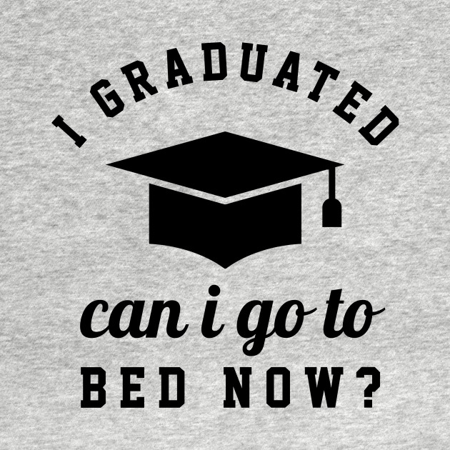 Discover I Graduated I Can Go To Bed Now? - Funny Graduation - T-Shirt