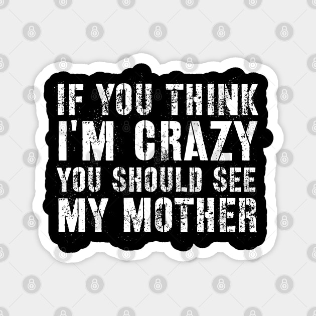 Sarcasm sayings if you think I'm crazy you should see my mother Magnet by G-DesignerXxX