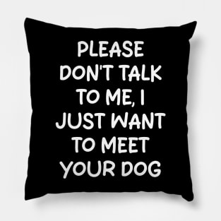 please don't talk to me, i just want to meet your dog Pillow