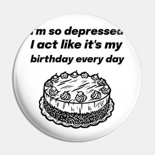 I'm so depressed I act like it's my birthday every day Pin