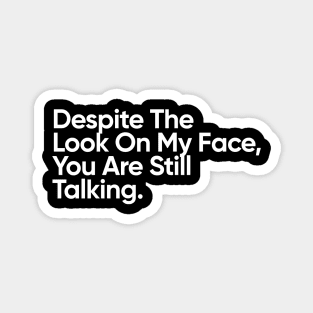 Despite The Look On My Face, You Are Still Talking. Magnet