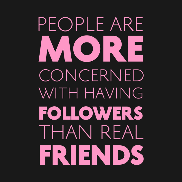 People Are More Concerned With Having Followers Than Real Friends (Pink) by Graograman