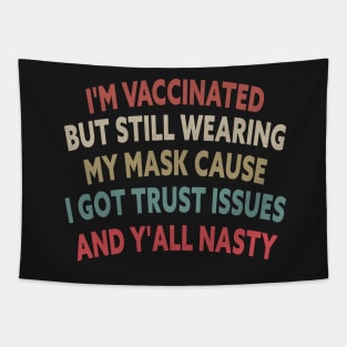 I'm Vaccinated But Still Wearing My Cause I Got Trust Issues And Y'all Nasty Tapestry