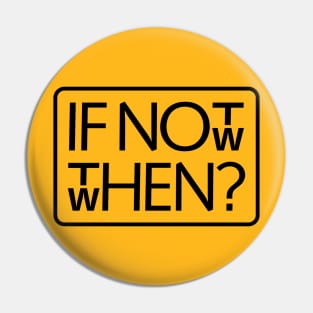 If not now, then when? Pin