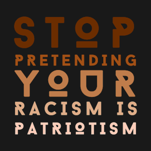 Stop Pretending Your Racism is Patriotism T-Shirt