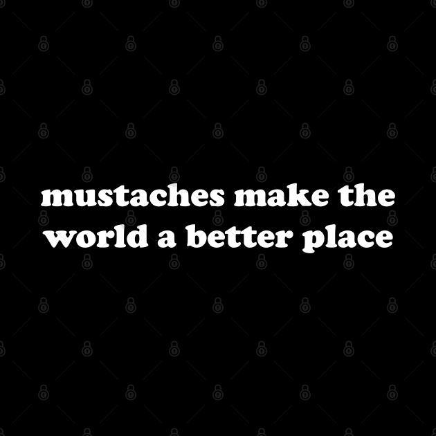 mustaches make the world a better place by mdr design