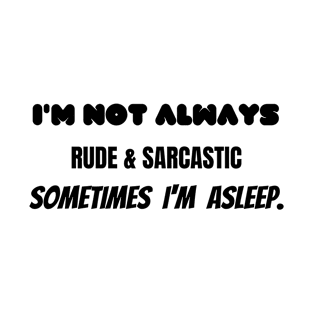 i'm not always rude & sarcastic sometime i'm asleep. T-Shirt