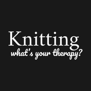 Knitting. Whats your therapy? T-Shirt