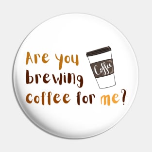 Are you brewing coffee for me Pin