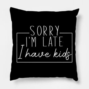 Sorry I'm Late I Have Kids Pillow