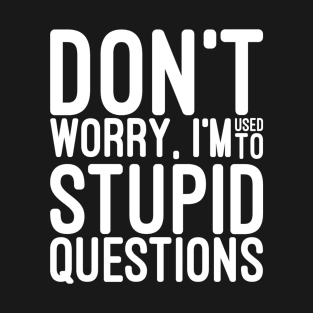 Don't Worry, I'm Used To Stupid Questions - Funny Sayings T-Shirt