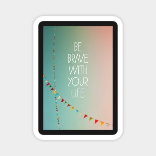 Be Brave With Your Life Magnet