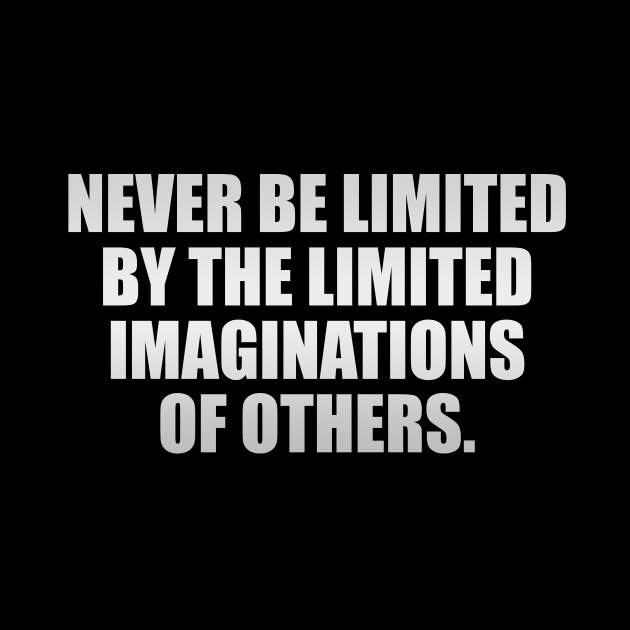 Never be limited by the limited imaginations of others by It'sMyTime