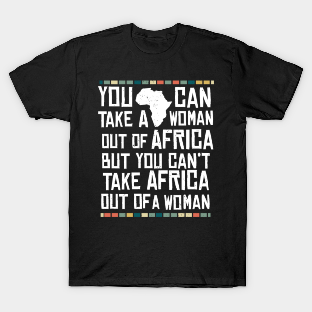 Can't Take Africa Out Of A Woman Funny Patriotic African - African Pride - T-Shirt