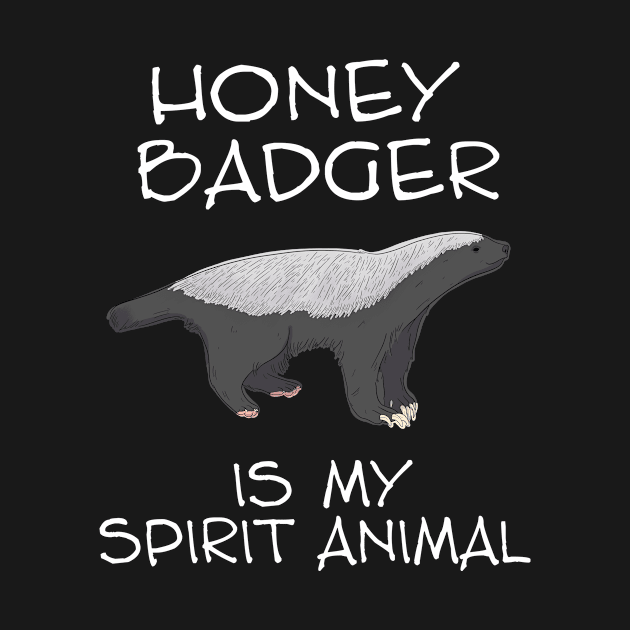 Honey Badger Is My Spirit Animal by LetsBeginDesigns