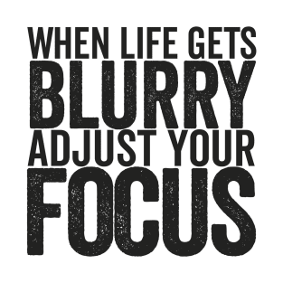 When life gets blurry adjust your focus T-Shirt