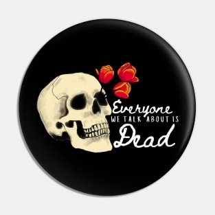 Everyone we talk about is Dead (White Font) Pin