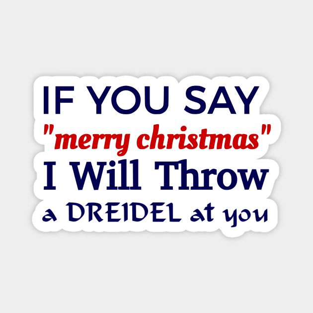 If You Say "Merry Christmas" I Will Throw A Dreidel At You Magnet by dikleyt