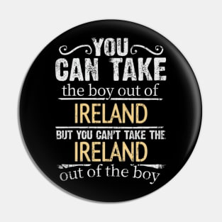 You Can Take The Boy Out Of Ireland But You Cant Take The Ireland Out Of The Boy - Gift for Irish With Roots From Ireland Pin