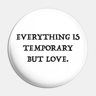 Everything Is Temporary But Love Pin