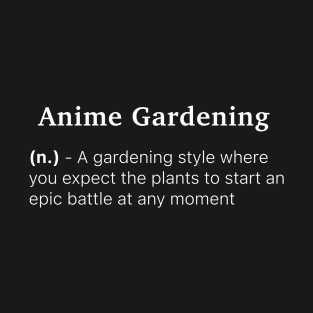 Definition of Anime Gardening (n.) - A gardening style where you expect the plants to start an epic battle at any moment T-Shirt