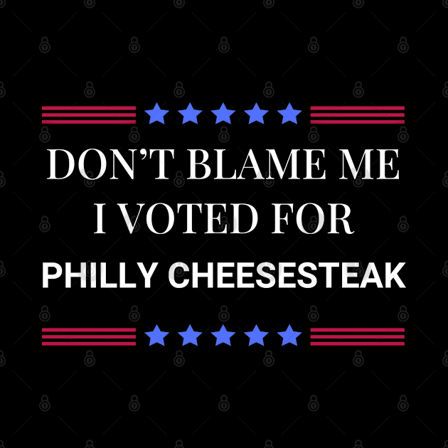 Don't Blame Me I Voted For Philly Cheesesteak by Woodpile