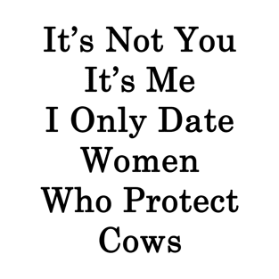 It's Not You It's Me I Only Date Women Who Protect Cows T-Shirt