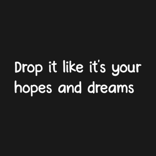 Drop your hopes and dreams T-Shirt