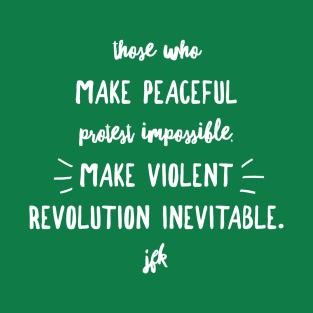 Those who make peaceful protest impossible, make violent REVOLUTION inevitable… JFK (wht script) T-Shirt