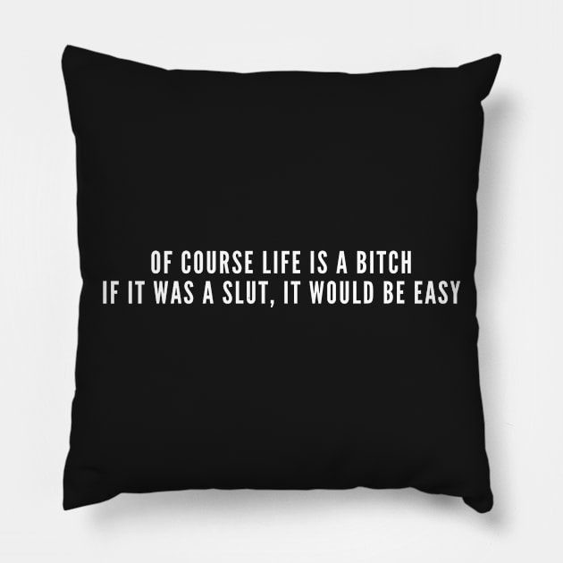 Of Course Life Is A Bitch - Life Humor - Witty Joke Slogan Statement Pillow by sillyslogans