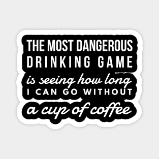 The most dangerous drinking game is seeing how long I can go without a cup of coffee Magnet