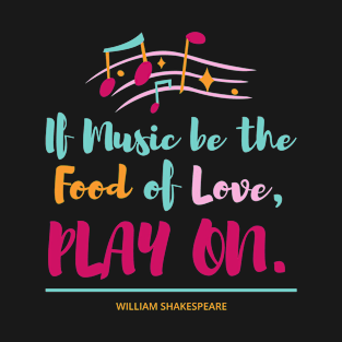 If Music be the Food of Love PLAY ON T-Shirt