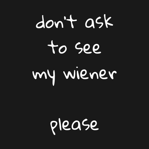 Dont ask to see my wiener by Spyderchips