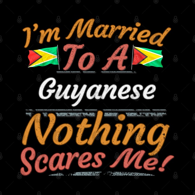 I'm Married To A Guyanese Nothing Scares Me - Gift for Guyanese From Guyana Americas,South America, by Country Flags