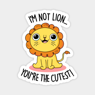 I'm Not Lion You're The Cutest Cute Lion Pun Magnet