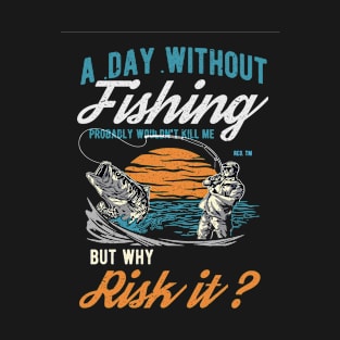 a day without fishing can kill me T-Shirt