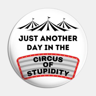 Just Another Day in the Circus of Stupidity Pin