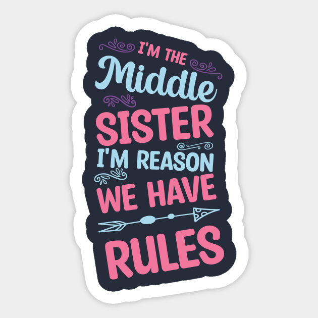 Funny Sister Quote,I'm the middle sister I'm reason we have rules,Cool Sister - Middle Sister - Sticker | TeePublic Funny Sister Quote,I'm the middle sister I'm reason we have rules,Cool Sister - Middle Sister - Sticker | TeePublic