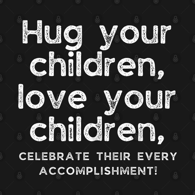 Hug your children, love your children, and celebrate their every accomplishment by Arts-lf