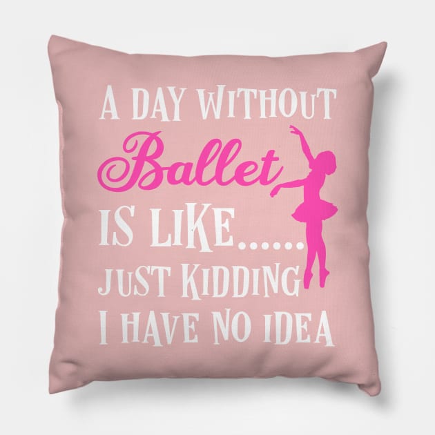 A day without ballet is like,  just kidding I have no idea Pillow by afmr.2007@gmail.com