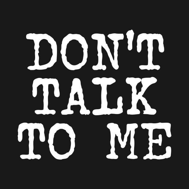 Don't Talk To Me (white text) by MainsleyDesign