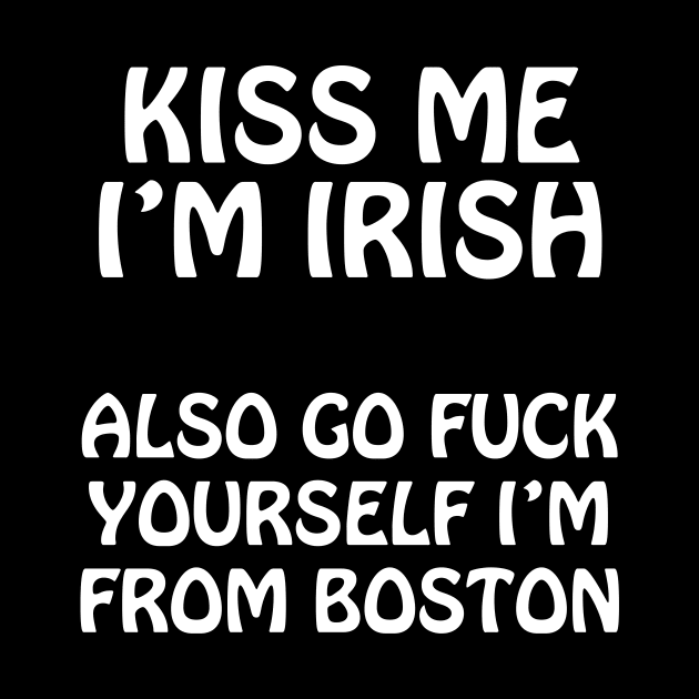 Kiss Me I'm Irish - Also Go Fuck Yourself I'm From Boston by tommartinart