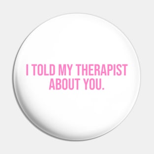 I Told My Therapist About You. Pin