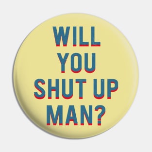 Will You Shut Up Man Pin