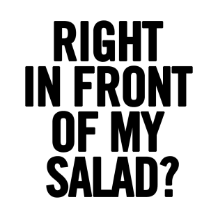 Right In Front Of My Salad T-Shirt