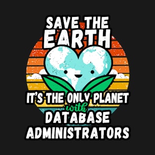 DATABASE ADMINISTRATOR  EARTH DAY GIFT - SAVE THE EARTH IT'S THE ONLY PLANET WITH DATABASE ADMINISTRATORS T-Shirt