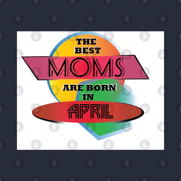 Best Moms are born in April T-Shirt Gift Idea by werdanepo