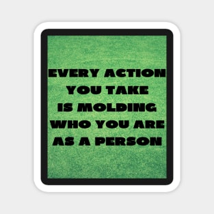 Every action you take Magnet