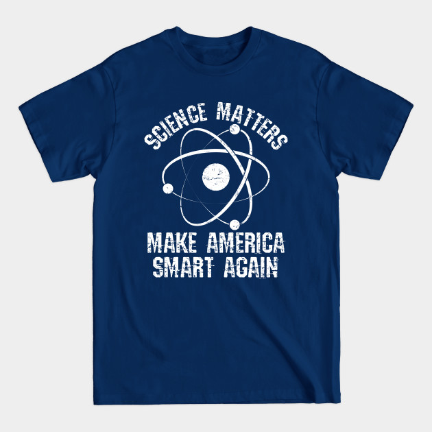 Science Shirt - Science Matters Make America Smart Again - Science Matters - T-Shirt