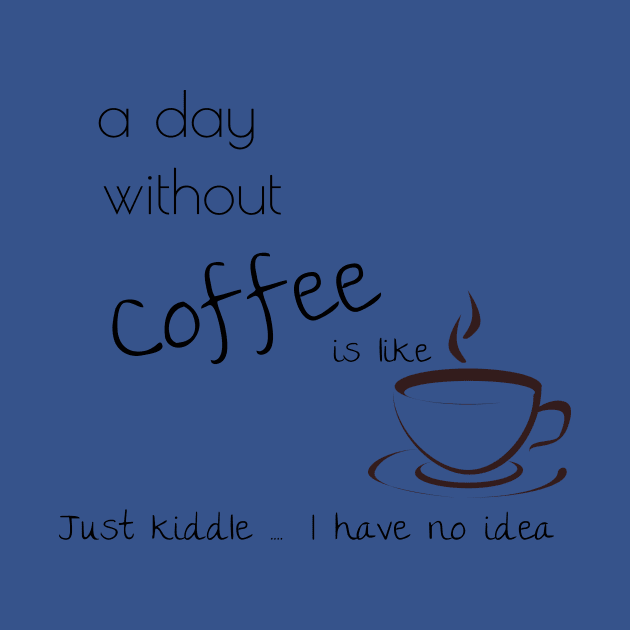 a day without coffee is like just kiddle I have no idea by Laddawanshop